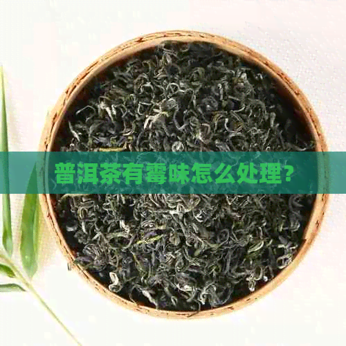 普洱茶有霉味怎么处理？