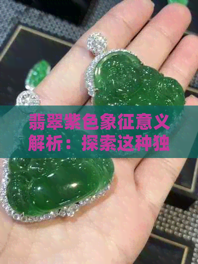 翡翠紫色象征意义解析：探索这种独特颜色的文化与心理影响