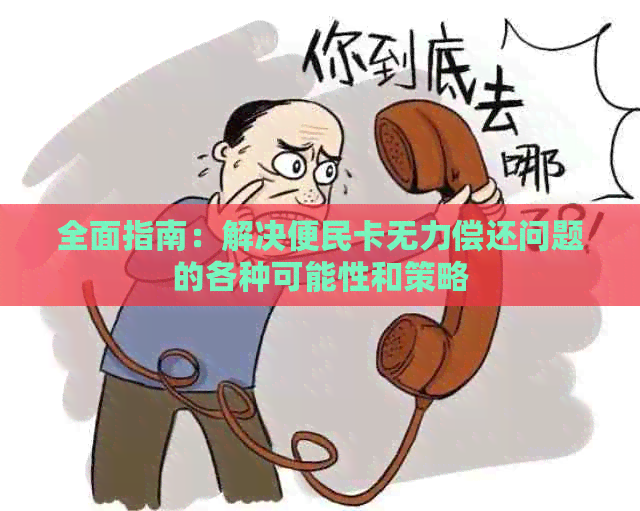 全面指南：解决便民卡无力偿还问题的各种可能性和策略