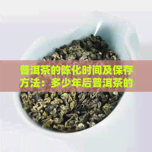 普洱茶的陈化时间及保存方法：多少年后普洱茶的品质？