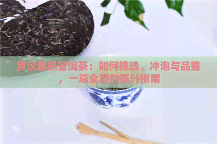 罗汉果熟普洱茶：如何挑选、冲泡与品鉴，一篇全面的茶叶指南