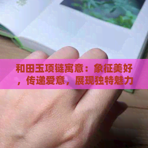 和田玉项链寓意：象征美好，传递爱意，展现独特魅力，带来健康与好运