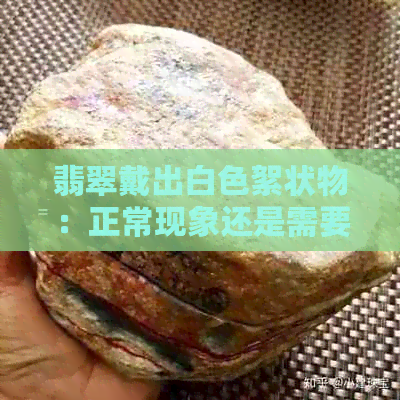 翡翠戴出白色絮状物：正常现象还是需要关注？