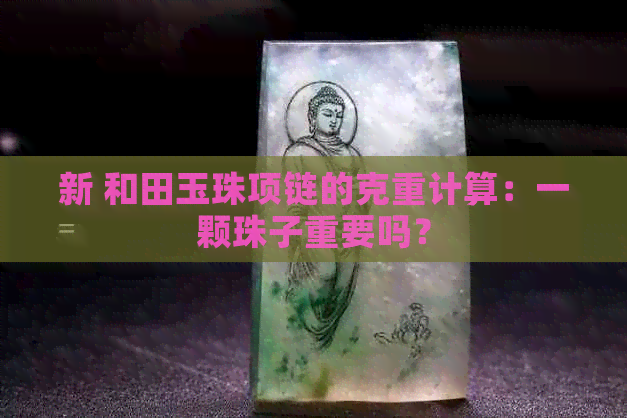 新 和田玉珠项链的克重计算：一颗珠子重要吗？