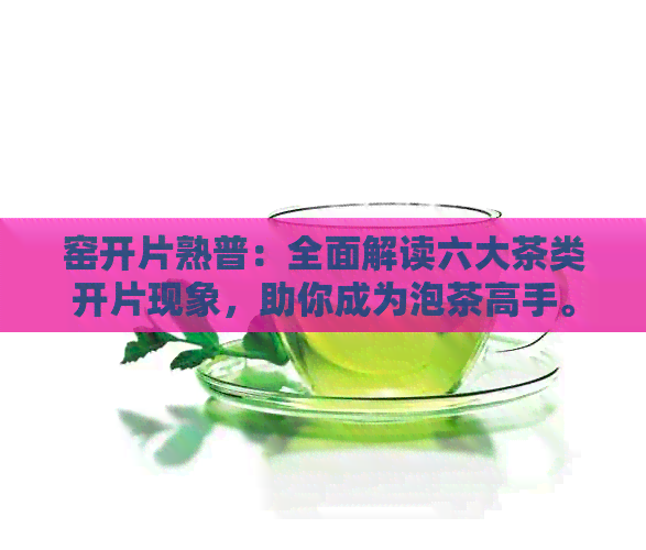 窑开片熟普：全面解读六大茶类开片现象，助你成为泡茶高手。