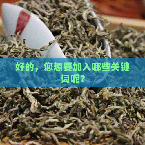 好的，您想要加入哪些关键词呢？