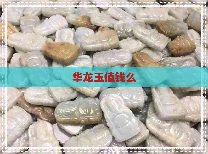 华龙玉值钱么