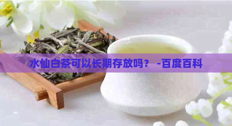 水仙白茶可以长期存放吗？ -百度百科