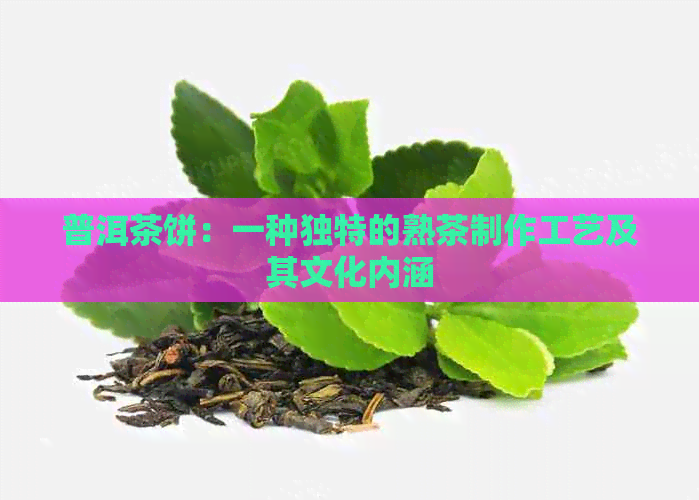 普洱茶饼：一种独特的熟茶制作工艺及其文化内涵