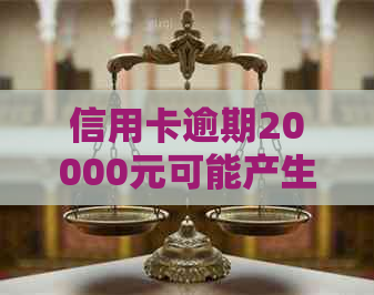 信用卡逾期20000元可能产生的后果及判刑时间全面解析