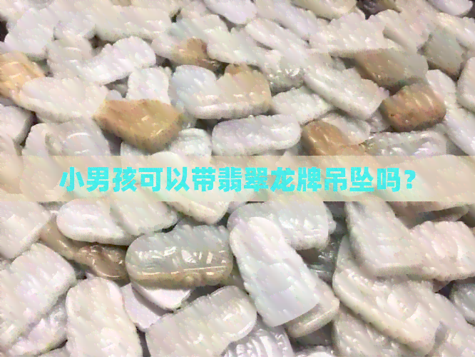 小男孩可以带翡翠龙牌吊坠吗？