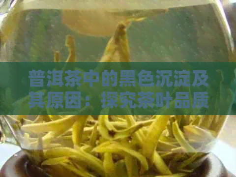 普洱茶中的黑色沉淀及其原因：探究茶叶品质与冲泡方法的关系