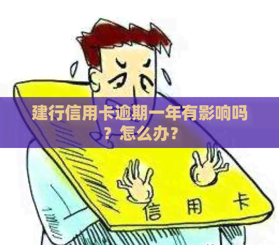 建行信用卡逾期一年有影响吗？怎么办？