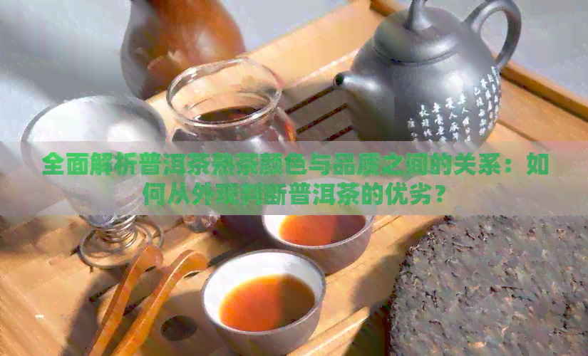 全面解析普洱茶熟茶颜色与品质之间的关系：如何从外观判断普洱茶的优劣？