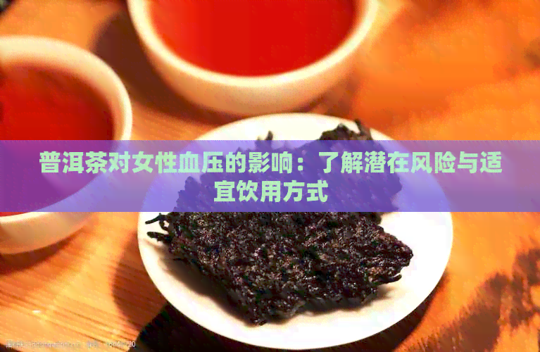 普洱茶对女性血压的影响：了解潜在风险与适宜饮用方式