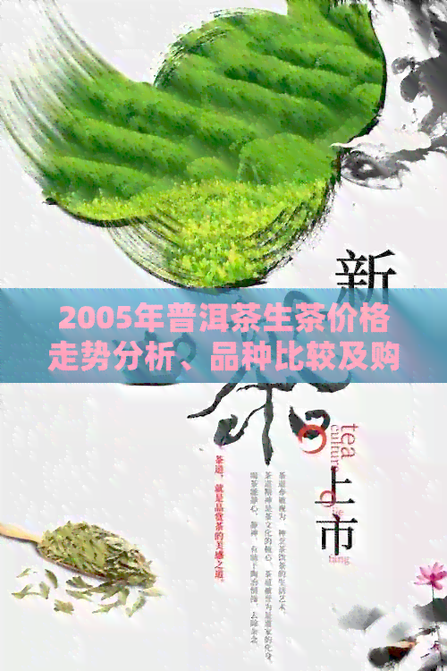 2005年普洱茶生茶价格走势分析、品种比较及购买指南