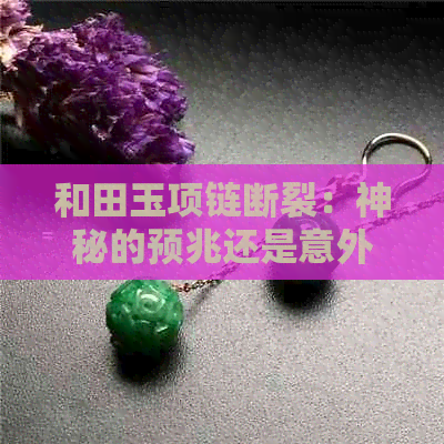 和田玉项链断裂：神秘的预兆还是意外的巧合？