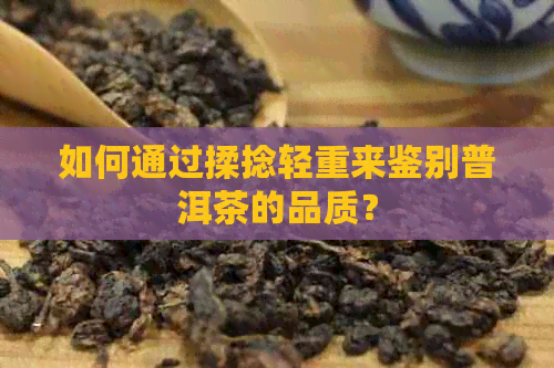 如何通过揉捻轻重来鉴别普洱茶的品质？