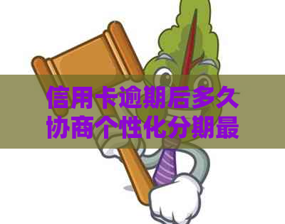 信用卡逾期后多久协商个性化分期最有效？解答你的疑惑