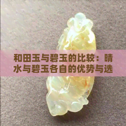 和田玉与碧玉的比较：晴水与碧玉各自的优势与选择建议