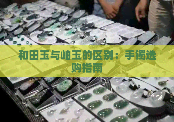 和田玉与岫玉的区别：手镯选购指南