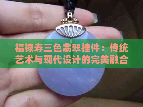 福禄寿三色翡翠挂件：传统艺术与现代设计的完美融合