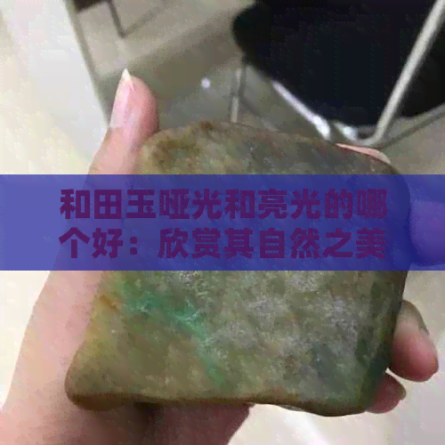 和田玉哑光和亮光的哪个好：欣赏其自然之美与精致工艺