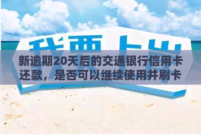 新逾期20天后的交通银行信用卡还款，是否可以继续使用并刷卡消费？