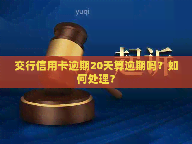 交行信用卡逾期20天算逾期吗？如何处理？