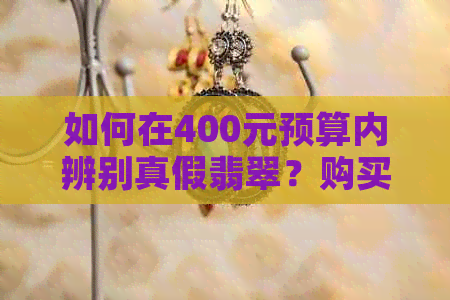 如何在400元预算内辨别真假翡翠？购买翡翠时需要注意的事项