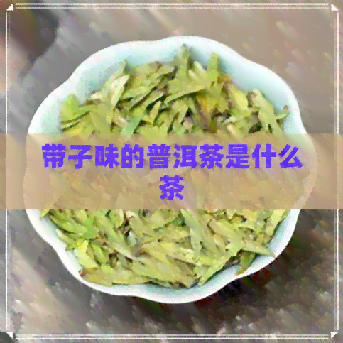 带子味的普洱茶是什么茶