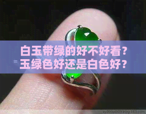 白玉带绿的好不好看？玉绿色好还是白色好？