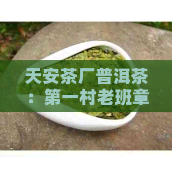 天安茶厂普洱茶：之一村老班章价格表及评价