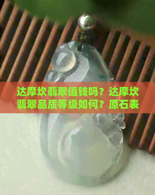 达摩坎翡翠值钱吗？达摩坎翡翠品质等级如何？原石表现怎样？料子好不好？