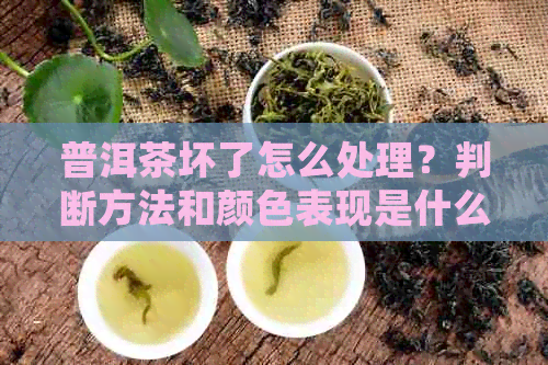 普洱茶坏了怎么处理？判断方法和颜色表现是什么样？