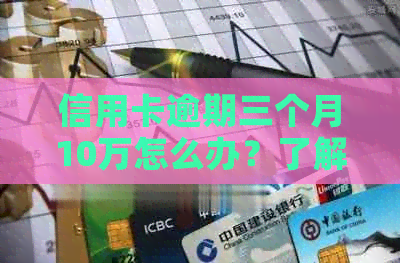 信用卡逾期三个月10万怎么办？了解完整解决方案和应对策略！