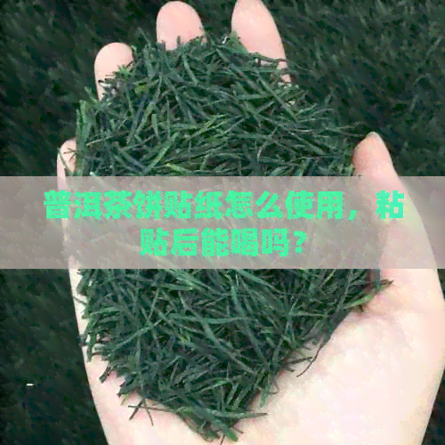 普洱茶饼贴纸怎么使用，粘贴后能喝吗？