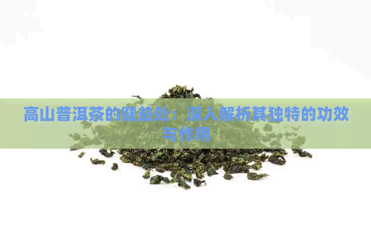 高山普洱茶的健益处：深入解析其独特的功效与作用