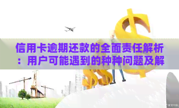 信用卡逾期还款的全面责任解析：用户可能遇到的种种问题及解决办法