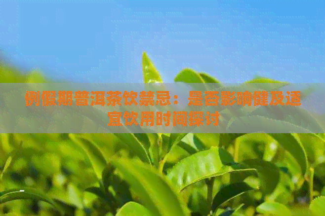 例假期普洱茶饮禁忌：是否影响健及适宜饮用时间探讨