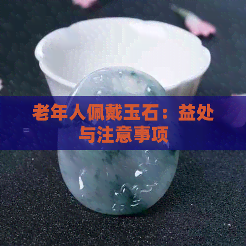 老年人佩戴玉石：益处与注意事项