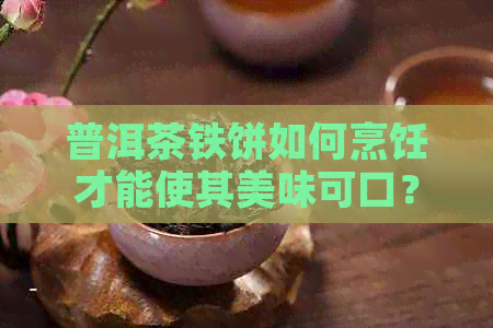 普洱茶铁饼如何烹饪才能使其美味可口？