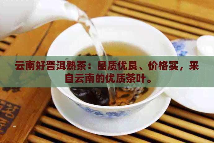 云南好普洱熟茶：品质优良、价格实，来自云南的优质茶叶。