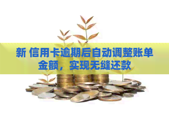 新 信用卡逾期后自动调整账单金额，实现无缝还款