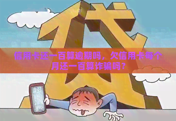 信用卡还一百算逾期吗，欠信用卡每个月还一百算诈骗吗？