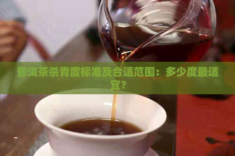 普洱茶杀青度标准及合适范围：多少度最适宜？