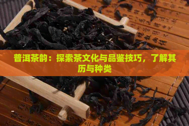 普洱茶韵：探索茶文化与品鉴技巧，了解其历与种类