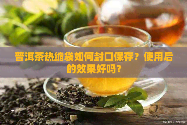 普洱茶热缩袋如何封口保存？使用后的效果好吗？