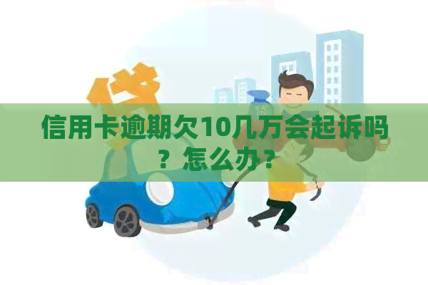 信用卡逾期欠10几万会起诉吗？怎么办？