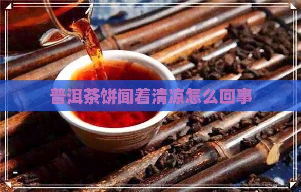 普洱茶饼闻着清凉怎么回事